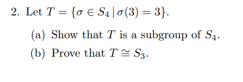 2. Let T = {o E S4 |0 (3) = 3}.
(a) Show that T is a subgroup of S4.
(b) Prove that T = S3.

