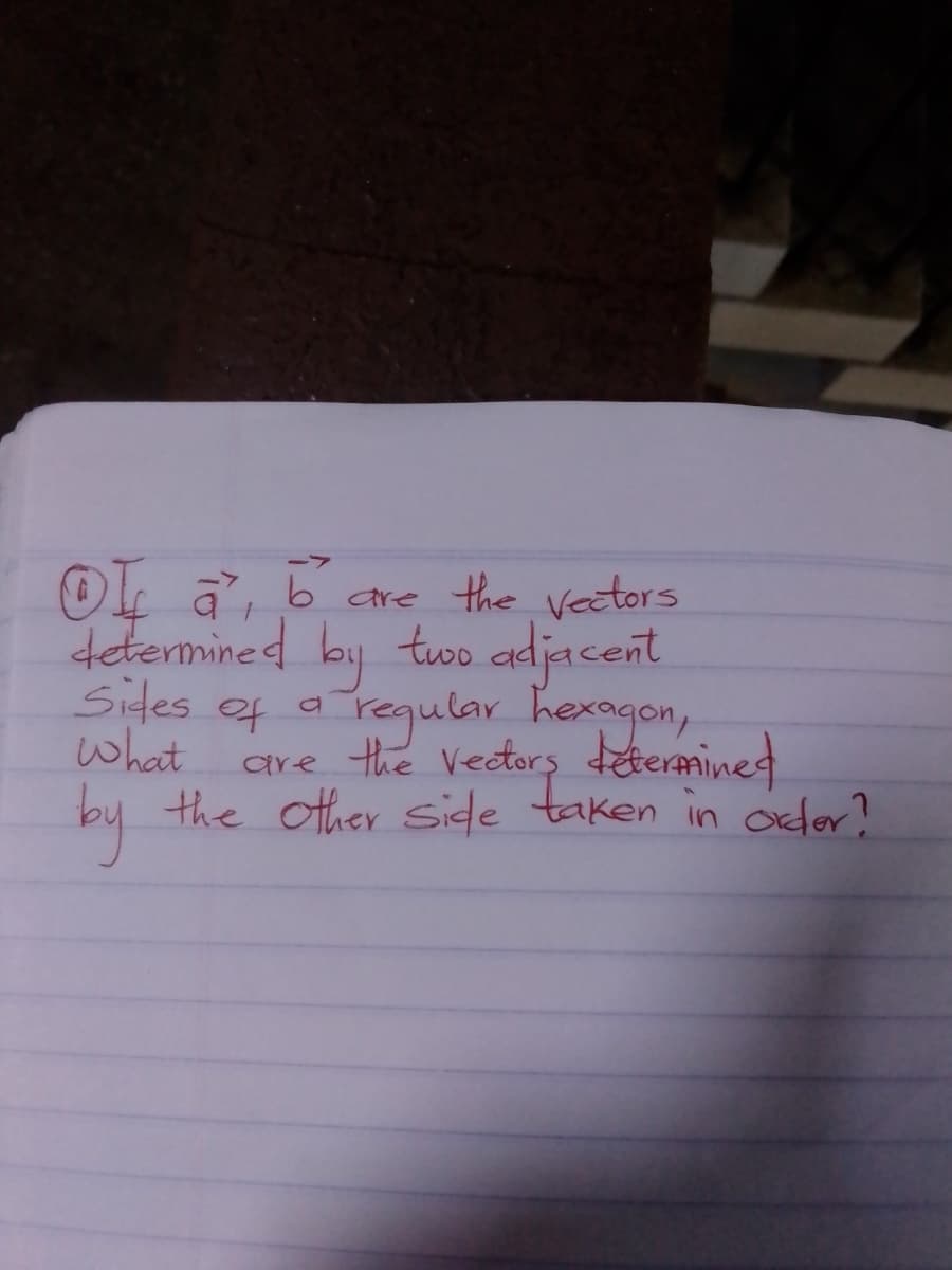 -7
OL a, b are the vectors
determined
two adjacent
by
Sides of a regular hexagon,
what
are the Vectors deteranined
by the other side taken in oder?
