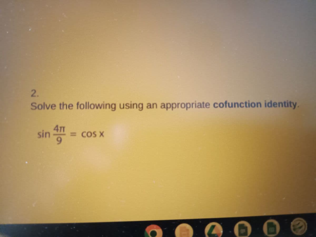 2.
Solve the following using an appropriate cofunction identity.
sin 4T1
4= = COS X
9
30
