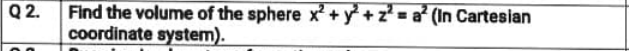 Q2.
Find the volume of the sphere x² + y +z = a (In Cartesian
coordinate system).
%3D
