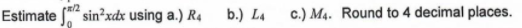 Estimate
sin²xdx using a.) R4
b.) L4
c.) M4. Round to 4 decimal places.
