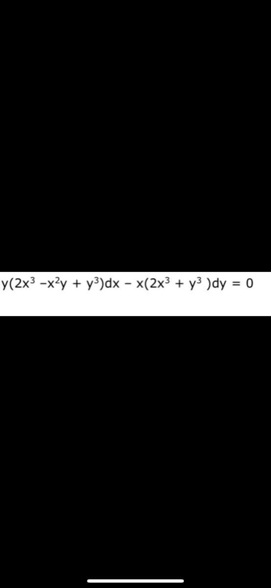 y(2x³ -x²y + y³)dx – x(2x3 + y3 )dy = 0
