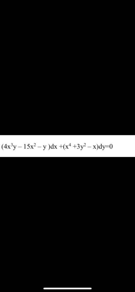 (4x³y – 15x² – y )dx +(x+ +3y² – x)dy=0
