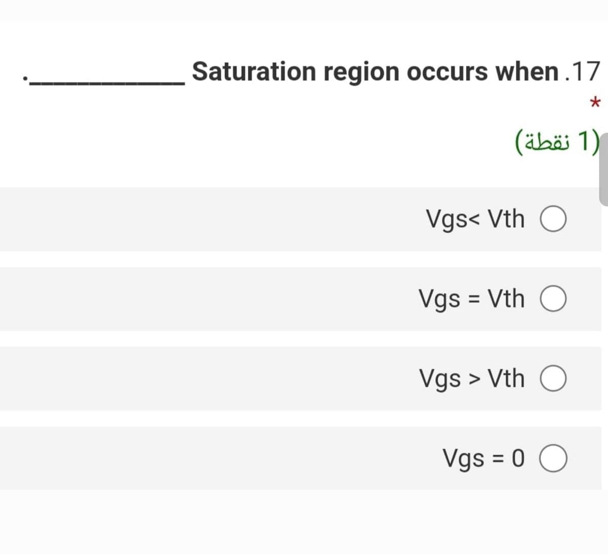 Saturation region occurs when .17
)1 نقطة(
Vgs< Vth O
Vgs = Vth O
Vgs > Vth O
Vgs = 0 O
