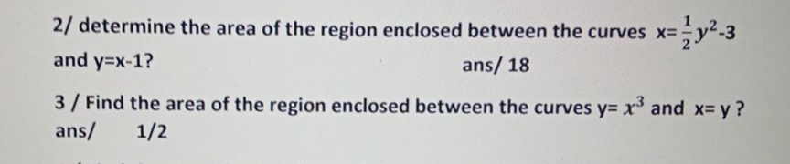 2/ determine the area of the region enclosed between the curves x=
-3
and y=x-1?
ans/ 18
3/Find the area of the region enclosed between the curves y= x and x= y?
ans/
1/2
