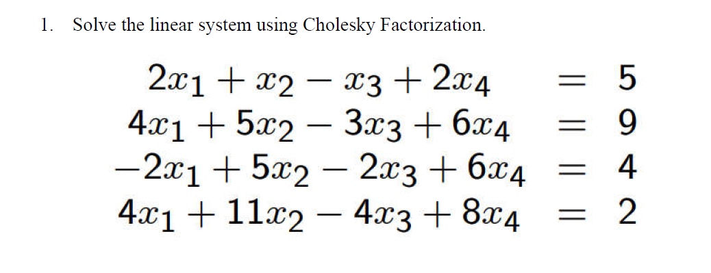 1.
Solve the linear system using Cholesky Factorization.
2x1 + x2x3 + 2x4
4x1 +5x2 3x3 + 6x4
-2x1 + 5x2 - 2x3 + 6x4
4x1 + 11x2 - 4x3 + 8x4
-
-
-
=
5
9
4
2