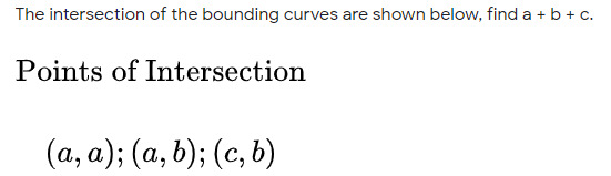 The intersection of the bounding curves are shown below, find a + b + c.
Points of Intersection
(a, a); (a, b); (c, b)
