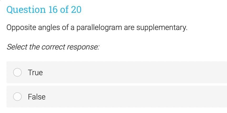 Question 16 of 20
Opposite angles of a parallelogram are supplementary.
Select the correct response.:
O True
O False
