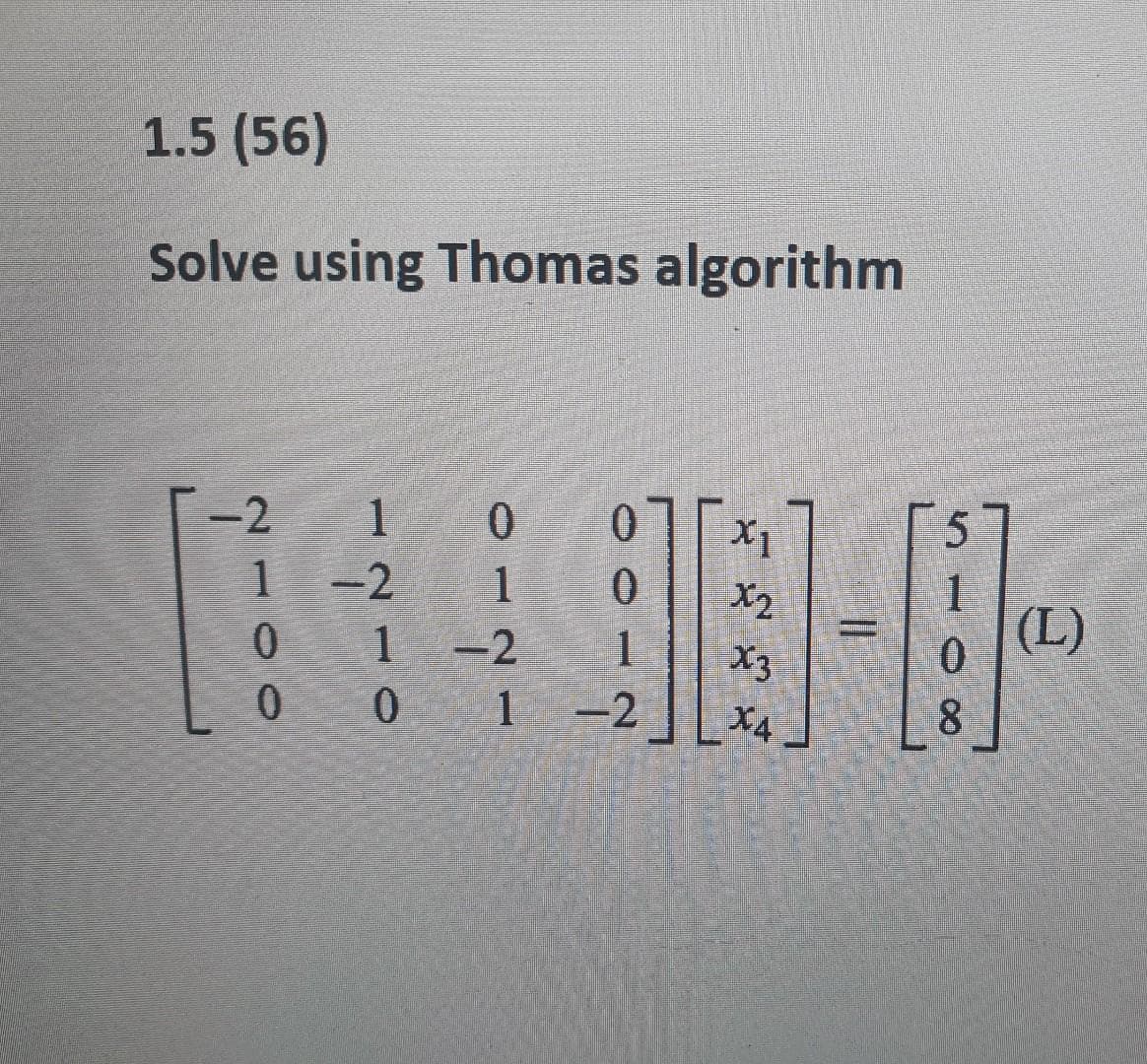 1.5 (56)
Solve using Thomas algorithm
0 X1
1
1
-2
0.
1
(L)
-2
0.
X2
1
-2
1
X3
0 1 -2 X4
8.
