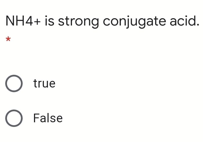 NH4+ is strong conjugate acid.
true
False
