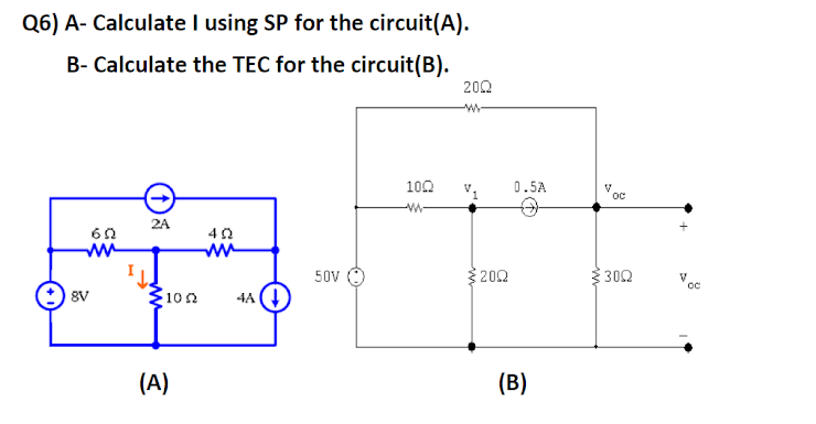 Q6) A- Calculate I using SP for the circuit(A).
B- Calculate the TEC for the circuit(B).
202
102
0.5A
2A
ww
50V
3202
302
V
oc
8V
100
4A
(A)
(B)
