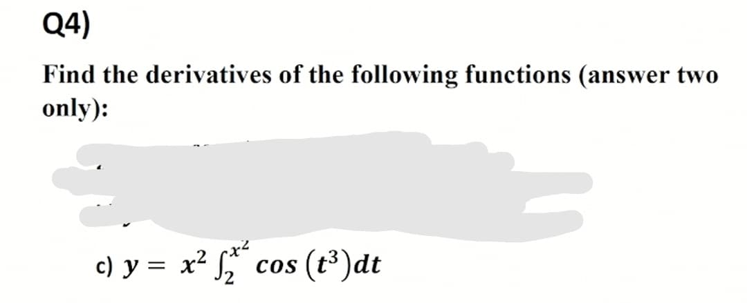 Q4)
Find the derivatives of the following functions (answer two
only):
c) y = x² , cos (t³)dt
