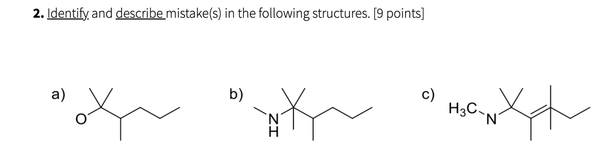 2. Identify and describe mistake(s) in the following structures. [9 points]
a)
b)
ZI
K
c)
H3C-,
N