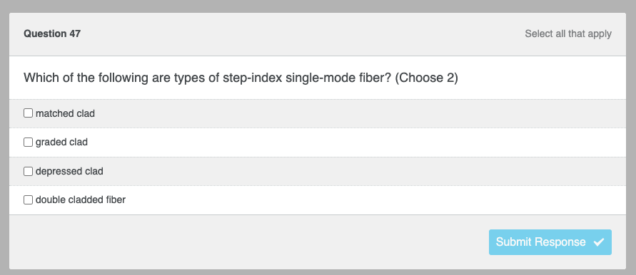 Question 47
Which of the following are types of step-index single-mode fiber? (Choose 2)
matched clad
graded clad
depressed clad
double cladded fiber
Select all that apply
Submit Response