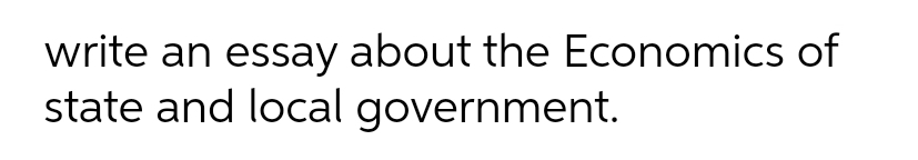 write an essay about the Economics of
state and local government.
