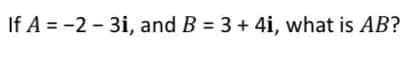 If A = -2 - 3i, and B = 3 + 4i, what is AB?

