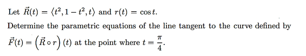 Let R(t) = (t², 1-t², t) and r(t) = cost.
Determine the parametric equations of the line tangent to the curve defined by
ㅠ
F(t) = (Ror) (t) at the point where t
4