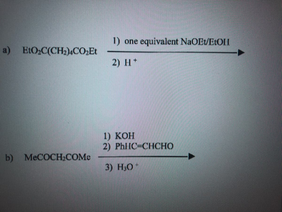 1) one equivalent NaOEt/E1OII
a) E:O2C(CH2)4CO2Et
2) H*
1) KOH
2) PhlIC-CHCHO
b) MeCOCHCOMe
3) H30*
