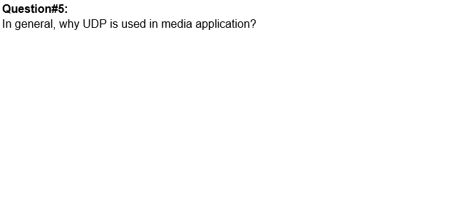 Question#5:
In general, why UDP is used in media application?
