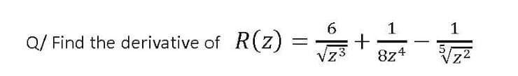 Q/ Find the derivative of R(z)
6
%3D
1
1
Vz3
8z4
Vz2
