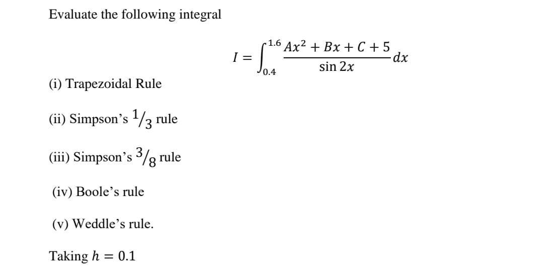 Evaluate the following integral
- 1.6 Ax² + Bx + C + 5
I =
sin 2x
(i) Trapezoidal Rule
(ii) Simpson's /3 rule
(iii) Simpson's $/g rule
(iv) Boole's rule
(v) Weddle's rule.
Taking h = 0.1
