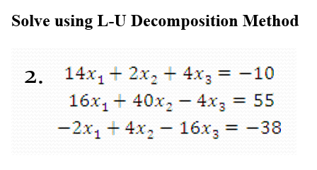 Solve using L-U Decomposition Method
2. 14x1+ 2x2 + 4x3 = -10
16x, + 40x, - 4x, 55
-2x, + 4x, 16x3 = -38
%3D
%3D
