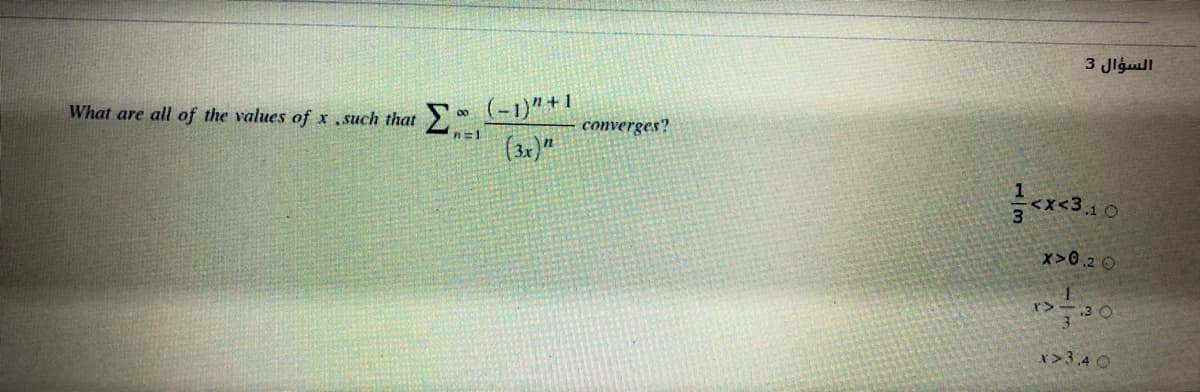 3 Jlguill
What are all of the values of x such that 0 (-1)"*"
converges?
n=1
x>0.2 O
r>
33 0
x>3,4 O
