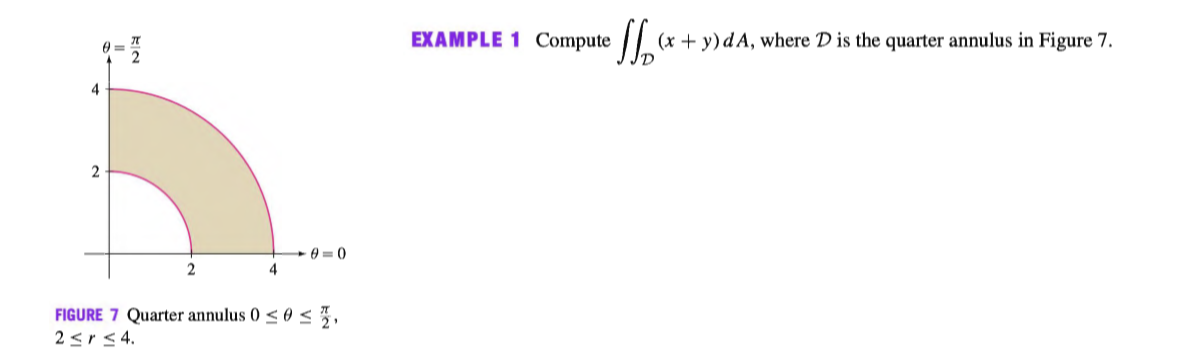 EXAMPLE 1 Compute
(x + y)dA, where D is the quarter annulus in Figure 7.
4
4
FIGURE 7 Quarter annulus 0 < 0 <,
2<r<4.
