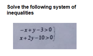 Solve the following system of
inequalities
-x+y-3>0)
x+2y-10>0
