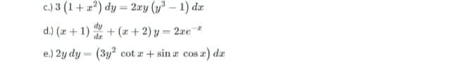c.) 3 (1+r?) dy = 2ry (y" – 1) da
%3D
d.) (+1)+ (r + 2) y = 2xe*
e.) 2y dy - (3y? cot a+ sin a cos a) da
%3D
