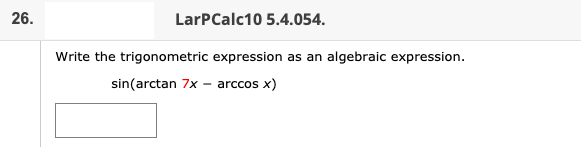 26.
LarPCalc10 5.4.054.
Write the trigonometric expression as an algebraic expression.
sin(arctan 7x – arccos x)
