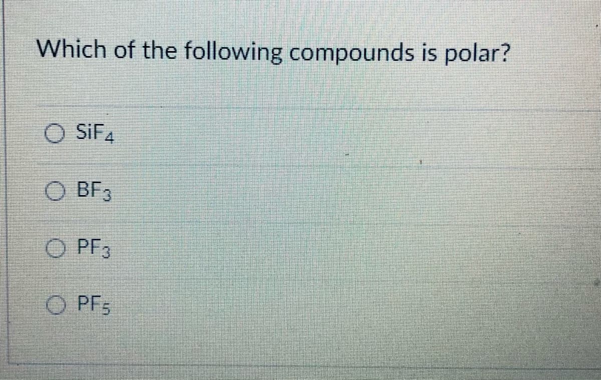 Which of the following compounds is polar?
O SIFA
O BF3
O PF3
O PF;
