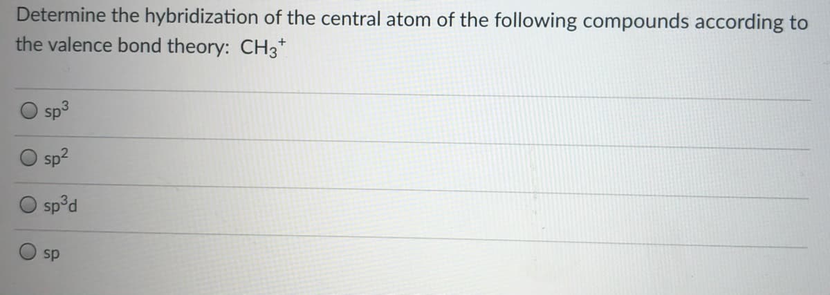 Determine the hybridization of the central atom of the following compounds according to
the valence bond theory: CH3*
sp
sp2
sp°d
sp
