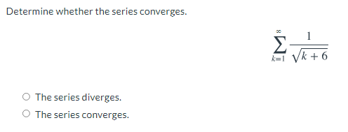 Determine whether the series converges.
E-
1
Vk + 6
k=1
O The series diverges.
O The series converges.
