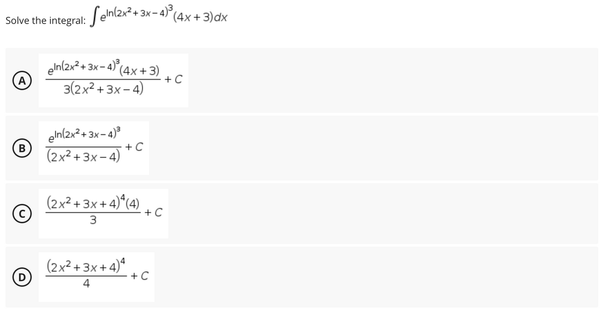 Solve the
A
B
integral: Seln(2x² + 3x-4)³
eln(2x² + 3x-4)³ (4x+3)
3(2x²+3x-4)
pln(2x²+3x-4)³
(2x²+3x-4)
(2x²+3x+4)*(4)
3
(2x²+3x+4)4
4
D
+ C
+ C
+ C
(4x + 3) dx
+ C