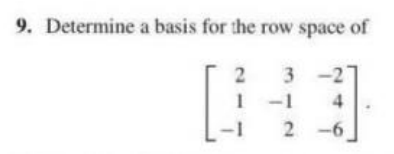 9. Determine a basis for the row space of
3 -2
1 -1
4
2 -6
