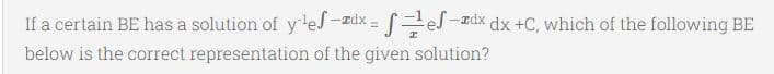 If a certain BE has a solution of yles-ædx = [=es -zd
dx +C, which of the following BE
!3!
below is the correct representation of the given solution?
