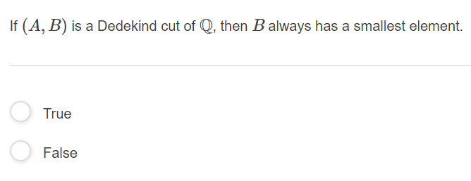 If (A, B) is a Dedekind cut of Q, then B always has a smallest element.
True
False
