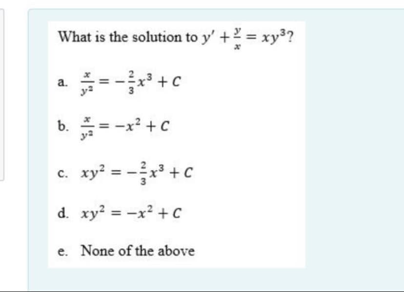 What is the solution to y' +2 = xy³?
a.
b. = -x +c
ya
c. xy? = -x +C
d. xy = -x² +C
e. None of the above
