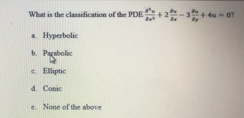 au
au
What is the classification of the PDE + 2 - 3 +4u =
0?
Əx2
ax
ay
a. Hyperbolic
b.
Parabolic
c. Elliptic
d. Conic
e. None of the above
