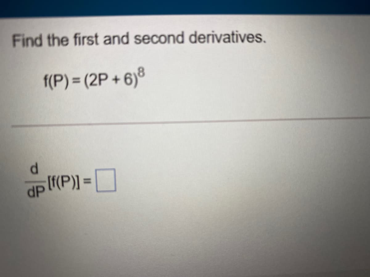 Find the first and second derivatives.
f(P) = (2P + 6)8
[f(P)] =
%3D
dP
