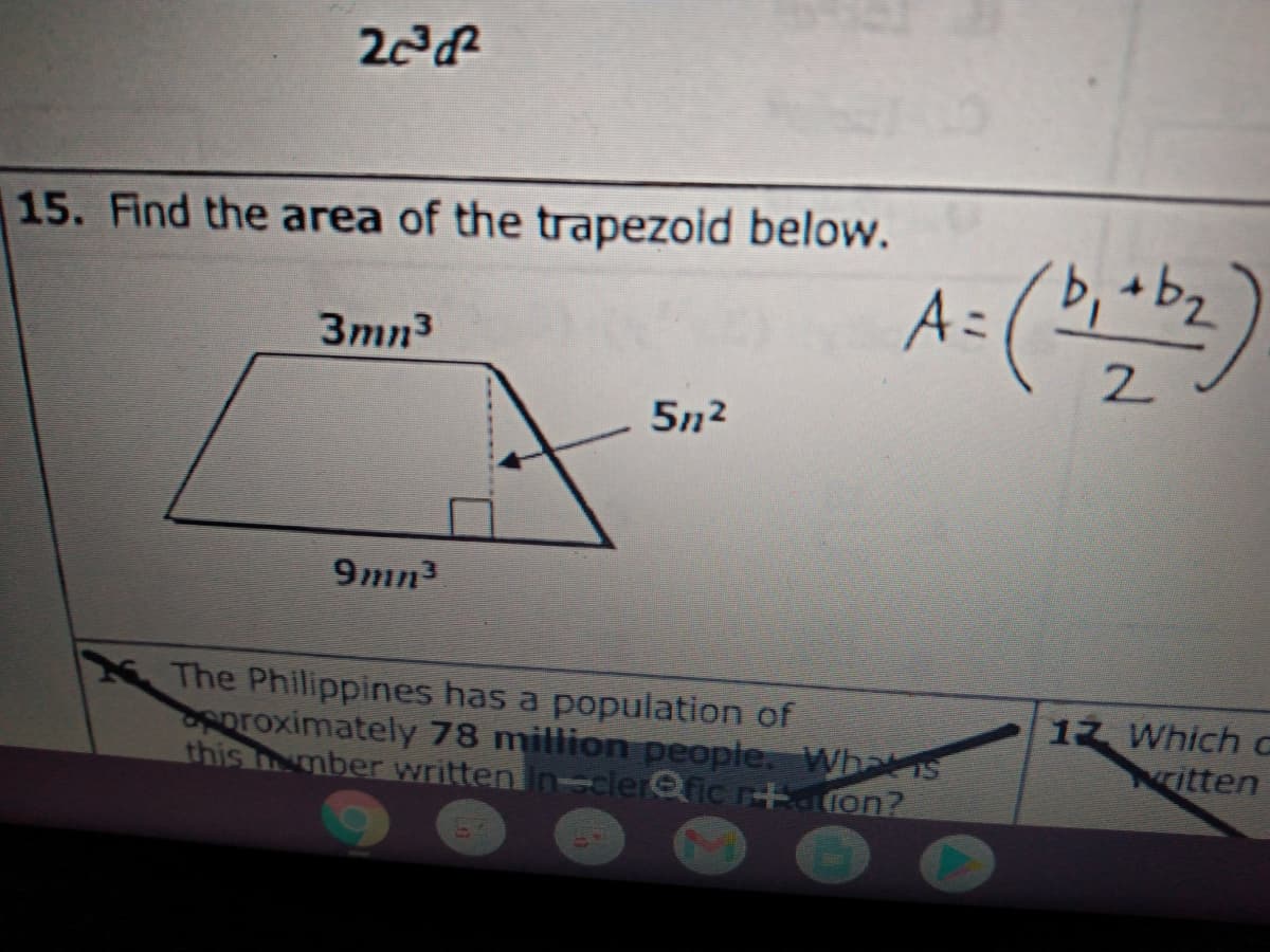 15. Find the area of the trapezoid below.
A=
3mn3
2
5n2
9mn3
The Philippines has a population of
Aproximately 78 million people. Wha IS
this mber written In-clerfic.rtaron?
12 Which G
itten
