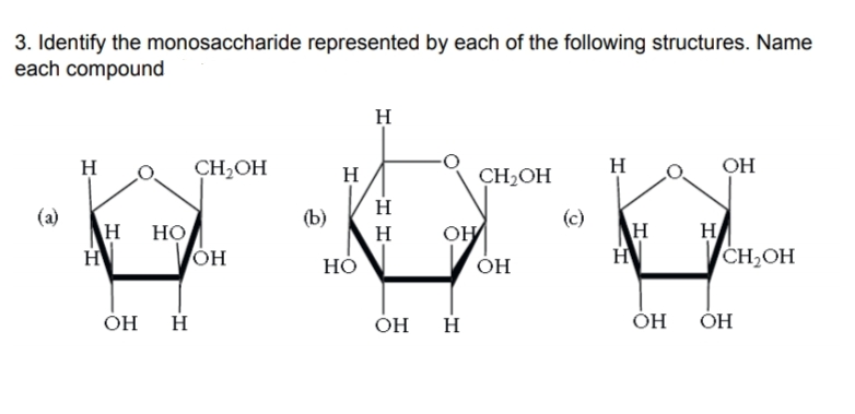 3. Identify the monosaccharide represented by each of the following structures. Name
each compound
H
H
CH2OH
H
CH2OH
H
OH
H
(а)
(b)
(c)
H
HV
но
H
OH
H
HV
Но
Он
CH2OH
H
Он
H
Он
