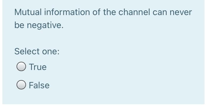 Mutual information of the channel can never
be negative.
Select one:
True
False
