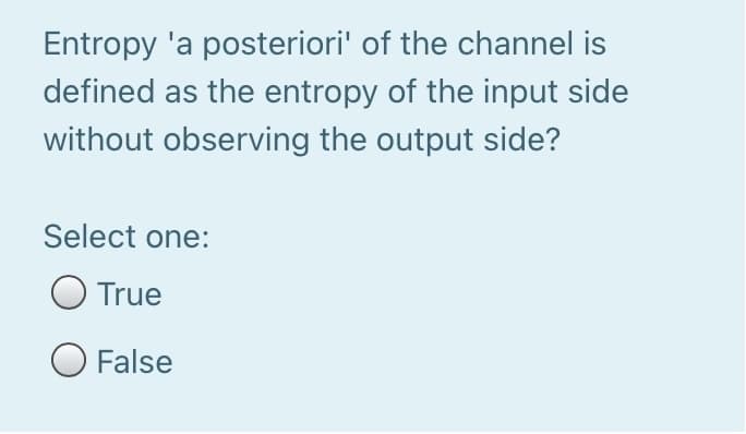 Entropy 'a posteriori' of the channel is
defined as the entropy of the input side
without observing the output side?
Select one:
True
O False
