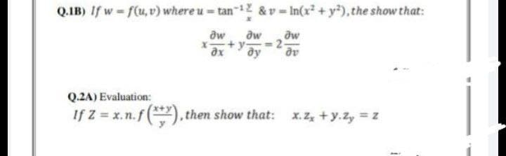 Q.IB) If w=f(u, v) where u = tan-¹2 &v=In(x² + y²), the show that:
x
дw dw aw
+y <=2-
ax ду dv
Q.2A) Evaluation:
If Z = x.n.f(+), then show that: x. zx + y.zy = Z