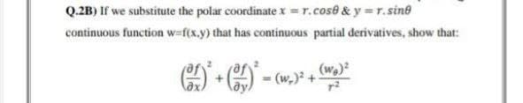 Q.2B) If we substitute the polar coordinate x = r.cose & y = r.sine
continuous function w=f(x,y) that has continuous partial derivatives, show that:
(+)-(w.)² + (W) ²