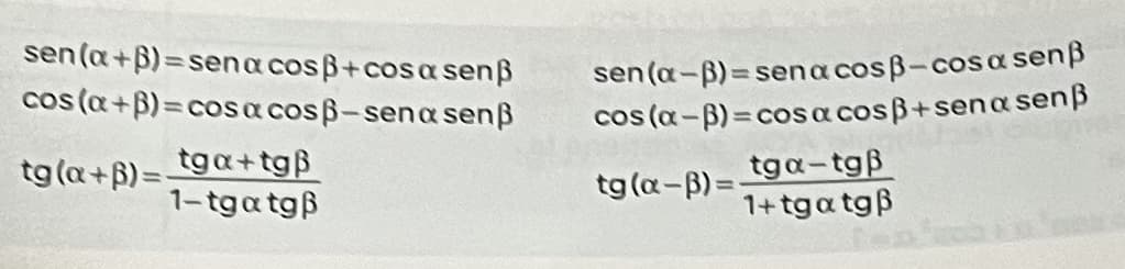 sen(a+ß)=sena cosß+cosa senß
cos (a+b)=cos acosß-sena senß
tg (a+ß)=-
tga+tgß
1–tgatg|
sen(a-B)=sen a cosß-cosa senß
cos (α-B)= cosa cosß+sena senß
tga-tgß
1+tgatgß
tg (a-B)=-