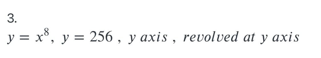 y = x°,
y = 256 , y axis, revolved at y axis
3.
