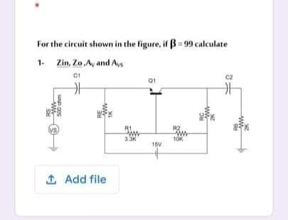 For the circuit shown in the figure, if B= 99 calculate
1- Zin, Zo,Ay and As
C2
01
ww
1OK
15V
1 Add file
ww-
ww
RC
